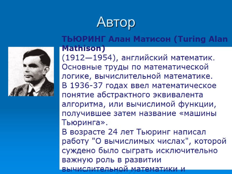 Автор ТЬЮРИНГ Алан Матисон (Turing Alan Mathison) (1912—1954), английский математик. Основные труды по математической